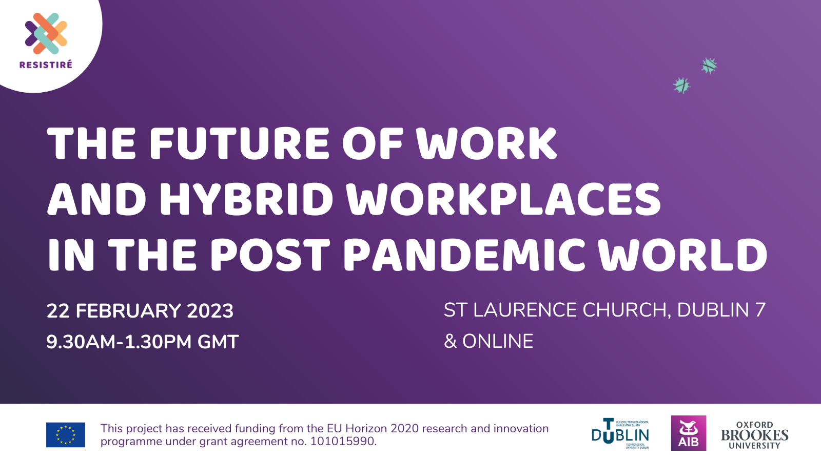 text reading the future of work and hybrid workplaces in the post pandemic world. 22 february 2023. 9:30am - 1:30pm gmt. St Laurences church dublin 7 and online. the resistiré logo appears in the top left corner. the logos of tu dublin, aid bank, and oxford brooks university appear in the bottom right corner.