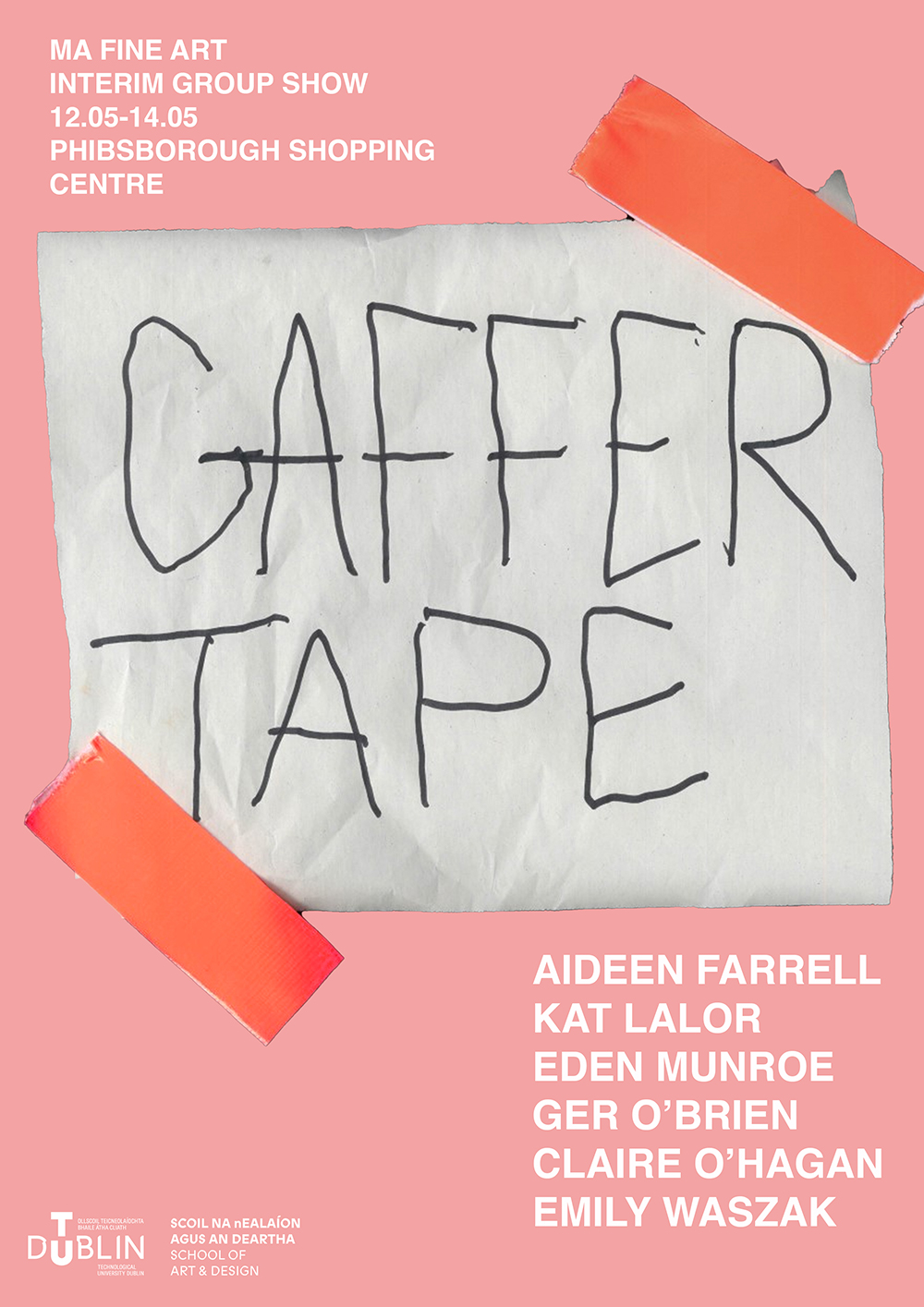 The Fine Art MA at TU Dublin are pleased to invite you to 'GAFFER-TAPE'  Launching Friday 12 May @ 6pm 1st Floor, Phibsborough Shopping Centre, Dublin 7  Running until 14 May   ‘Gaffer Tape’ is an interim group show demarcating a midpoint of development for the Fine Art MA students. This exhibition navigates across themes of queer archaeology, speculative futures, feminism and bodily subjects, the